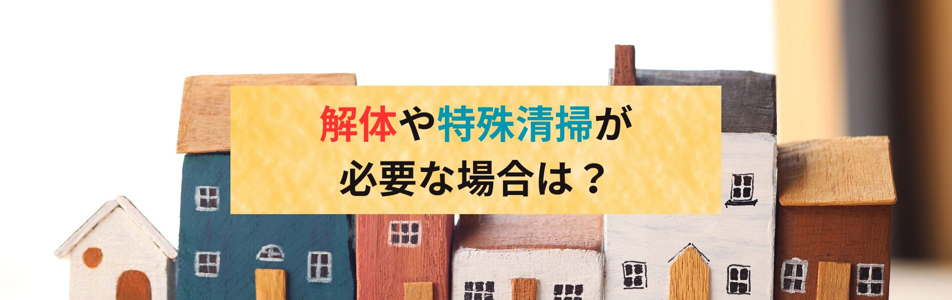 部屋の解体や特殊清掃が必要な場合は？