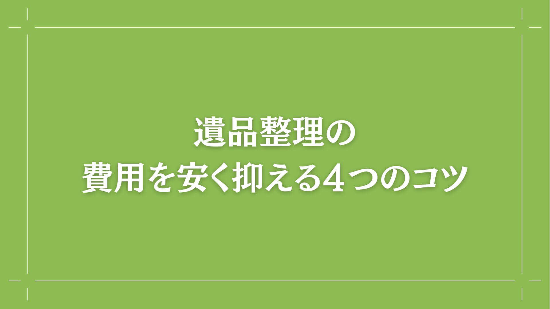 遺品整理の費用を安く抑える４つのコツ