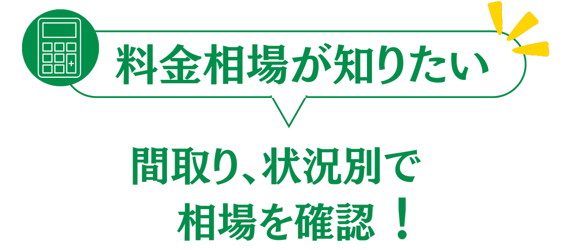 料金が知りたい
間取り別、状況別で相場を確認