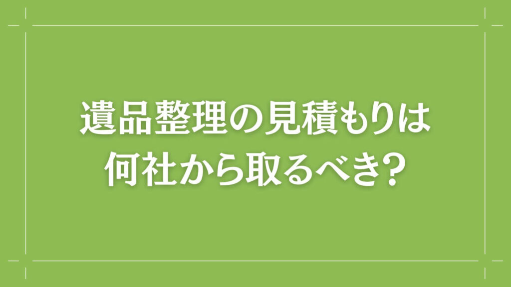 H2 遺品整理の見積もりは何社から取るべき？