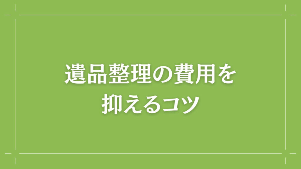 H２　遺品整理の費用を抑えるコツ