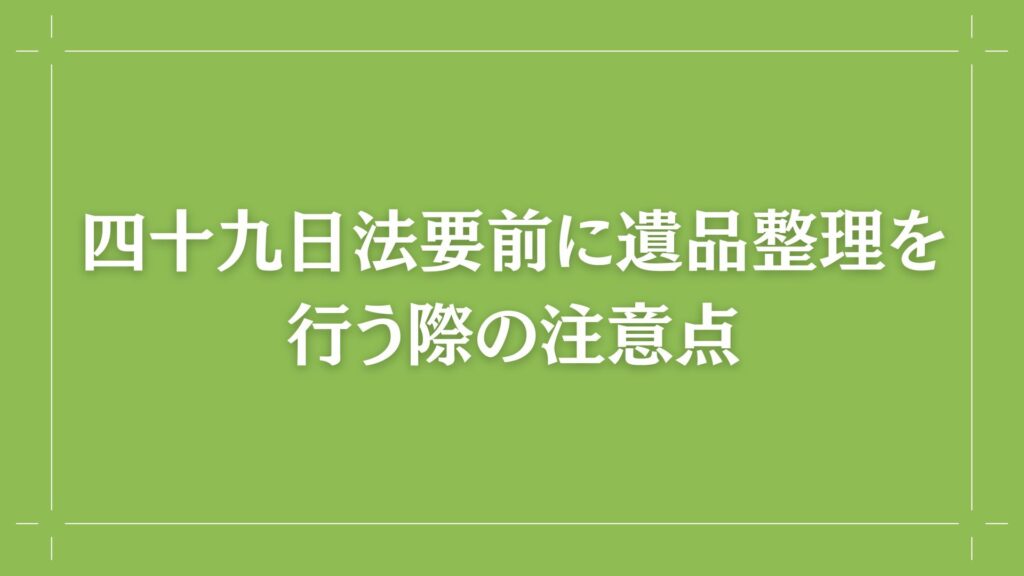 H2 四十九日前法要前に遺品整理を行う際の注意点