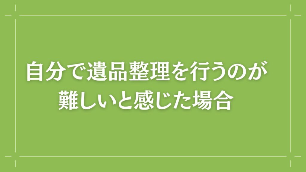 H2 自分で遺品整理を行うのが難しいと感じた場合