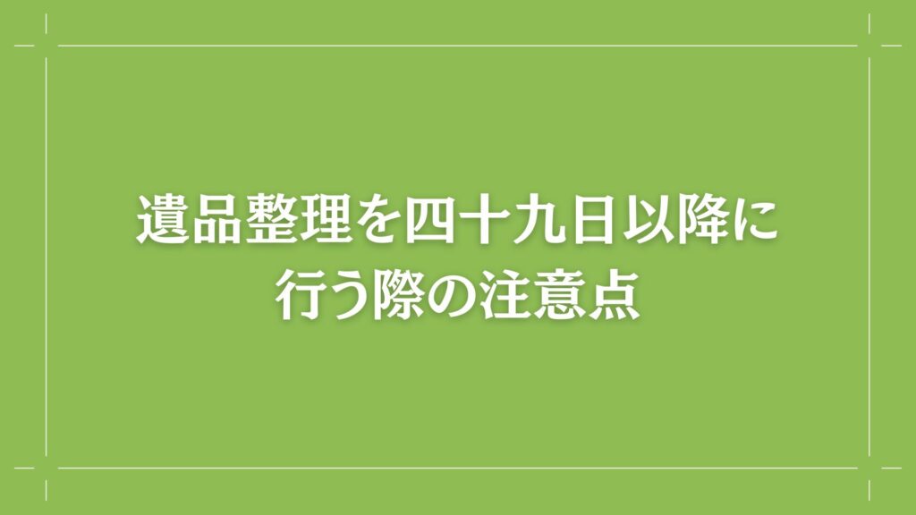 H2 遺品整理を四十九日以降に行う際の注意点