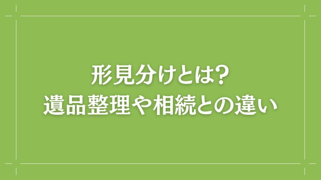 H2 形見分けとは?
遺品整理や相続との違い