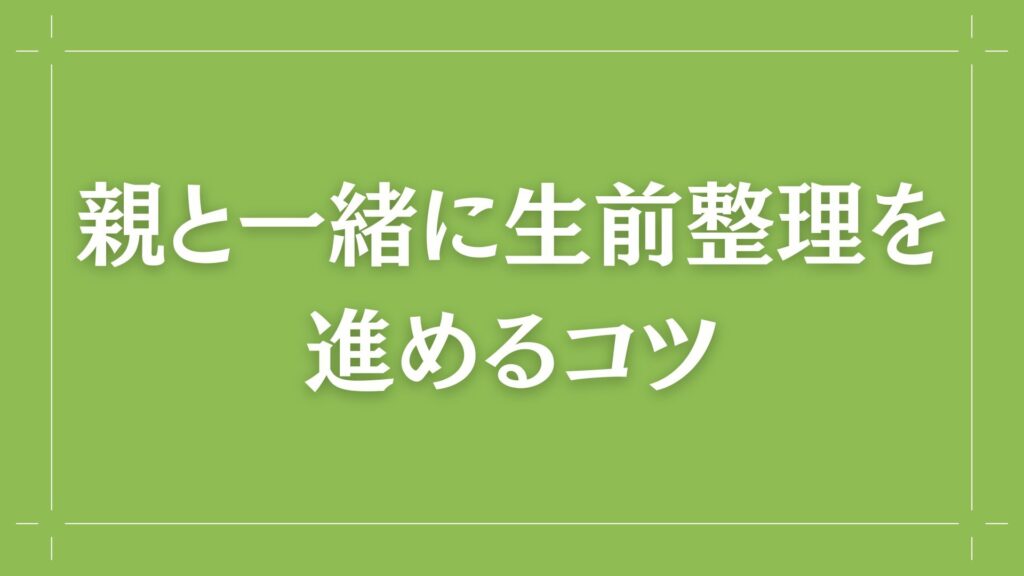 H2 親と一緒に生前整理を進めるコツ