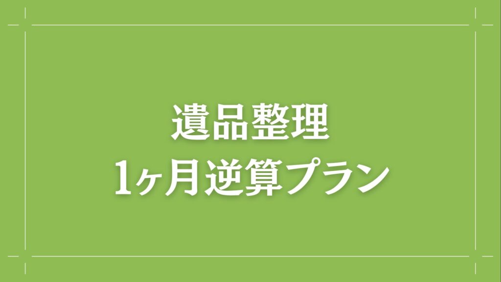 遺品整理 1ヶ月逆算プラン