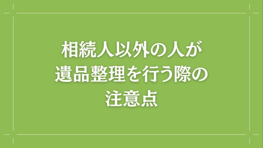 H2 相続人以外の人が遺品整理を行う際の注意点