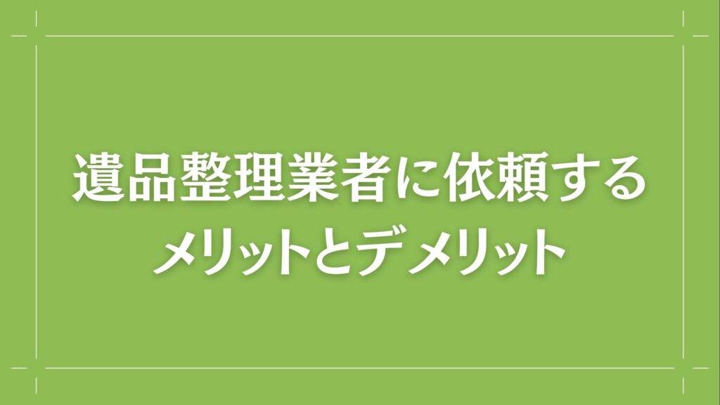 H2 遺品整理業者に依頼するメリットとデメリット