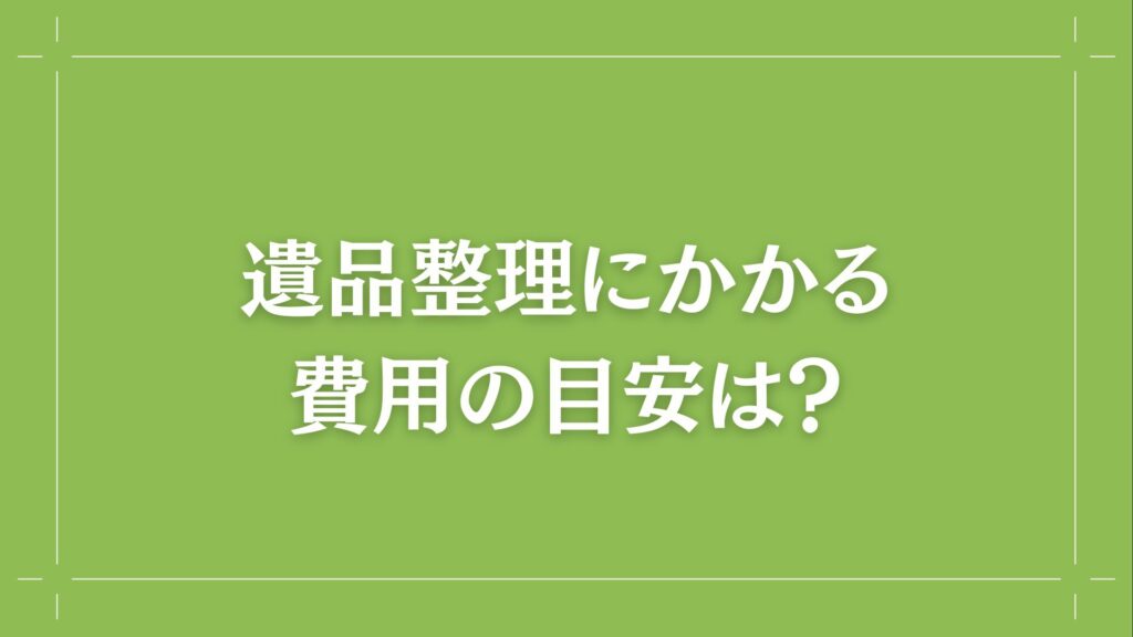 H2 遺品整理にかかる費用の目安は