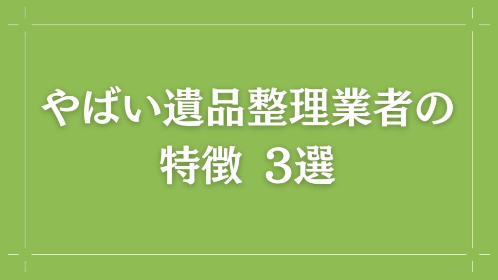 H2 やばい遺品整理業者の特徴 3選