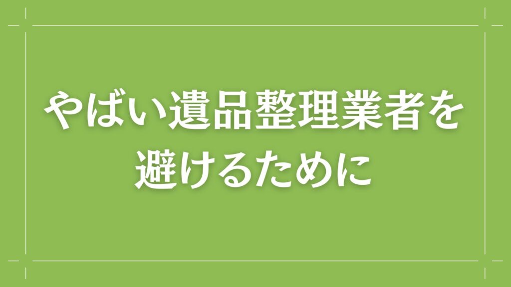 H2 やばい遺品整理業者を避けるために