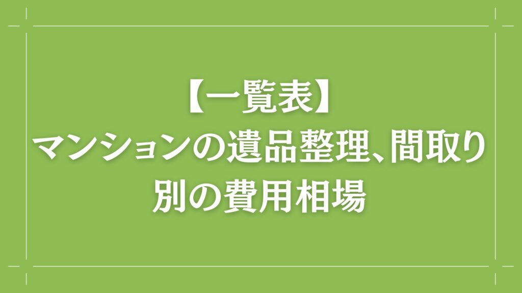 H2 【一覧表】マンションの遺品整理、間取り別の費用相場