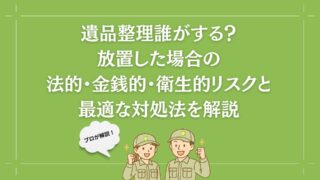 遺品整理　まとめ② 遺品整理誰がする？法的・金銭的・衛生的リスクと最適な対処法を解説