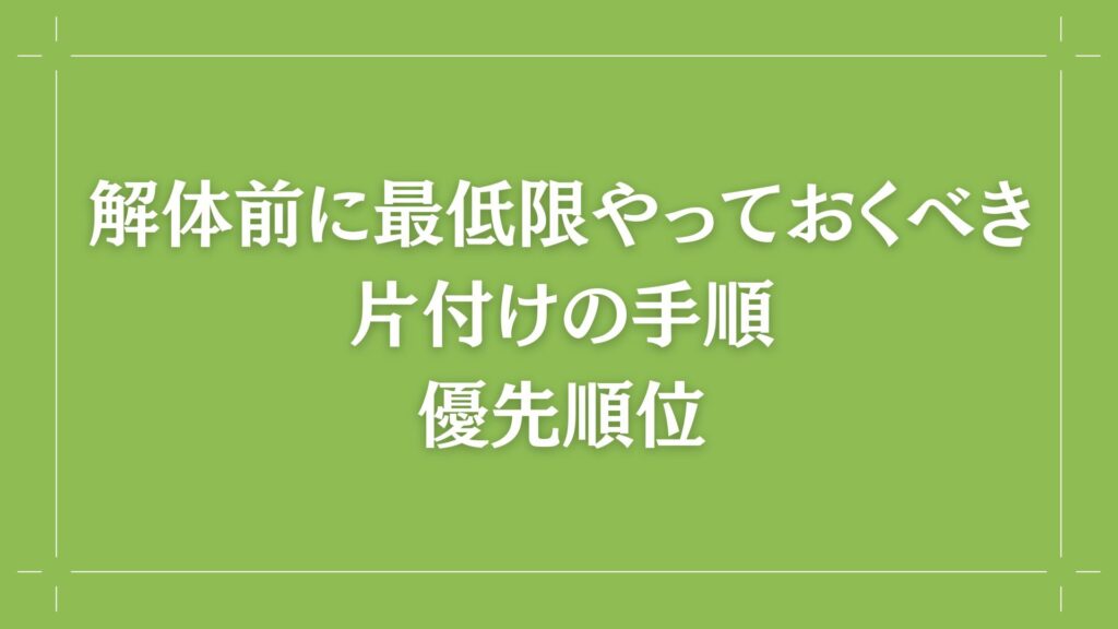 H2 解体前に最低限やっておくべき片付けの手順、優先順位