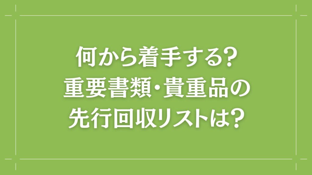 H2 何から着手する？重要書類・貴重品の先行回収リストは？