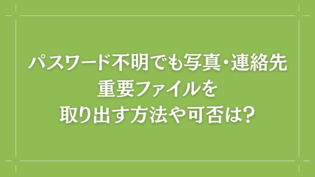 H2 パスワード不明でも写真・連絡先・重要ファイルを取り出す方法や可否は？