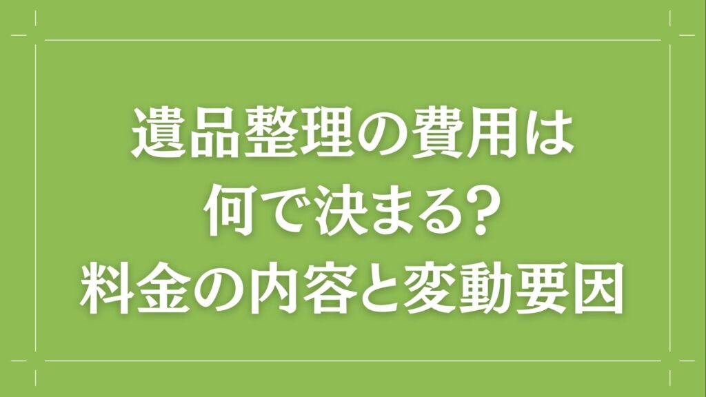 H2 遺品整理の費用は何で決まる？料金の内容と変動要因