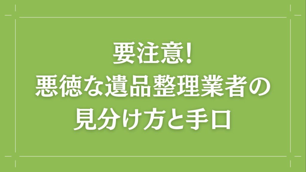 H2 要注意！悪徳な遺品整理業者の見分け方と手口