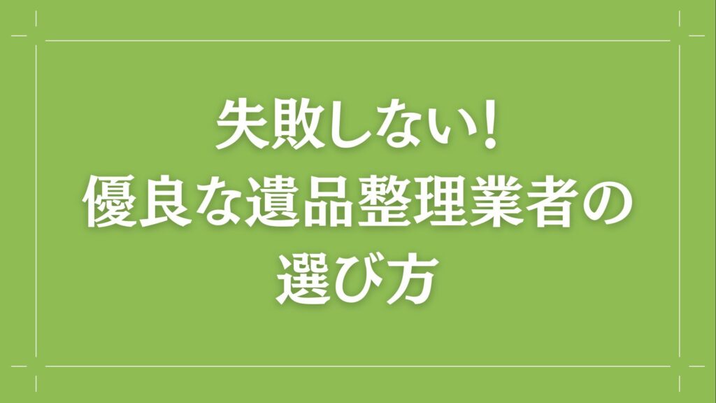 H2 失敗しない！優良な遺品整理業者の選び方
