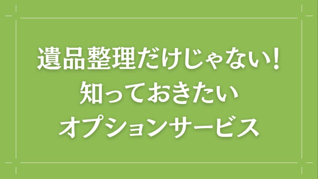 H2 遺品整理だけじゃない！知っておきたいオプションサービス