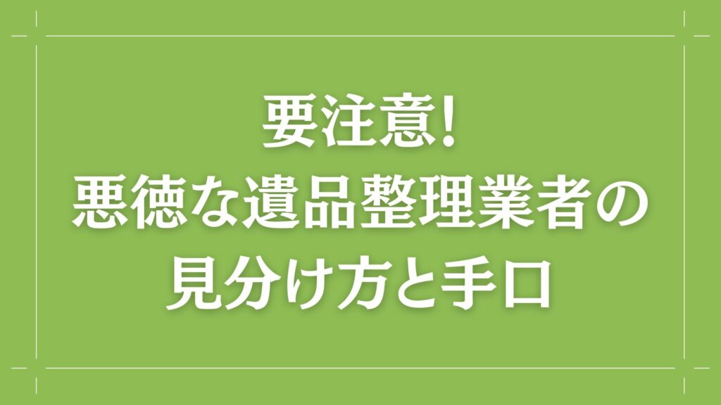 H2 要注意！悪徳な遺品整理業者の見分け方と手口