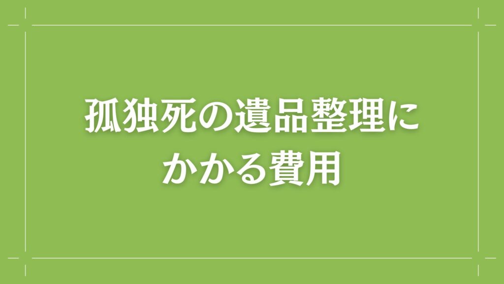 H2 孤独死の遺品整理にかかる費用