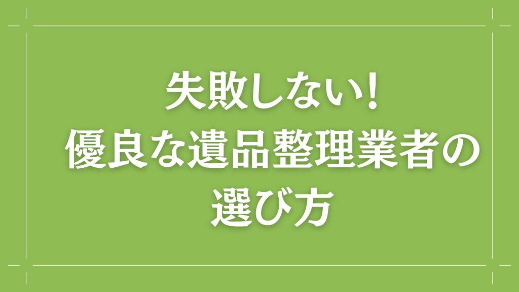 H2 失敗しない！優良な遺品整理業者の選び方