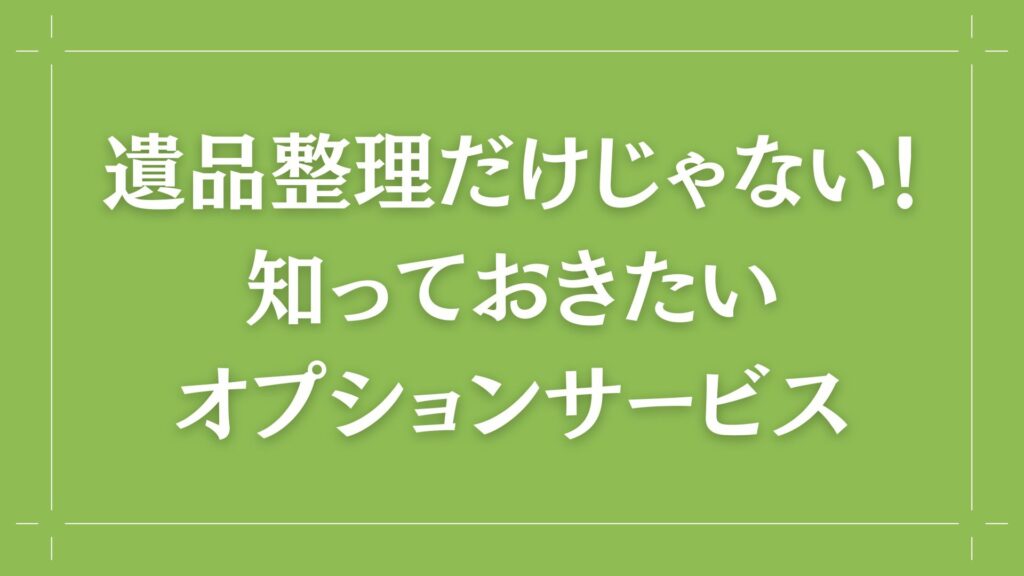 H2 遺品整理だけじゃない！知っておきたいオプションサービス