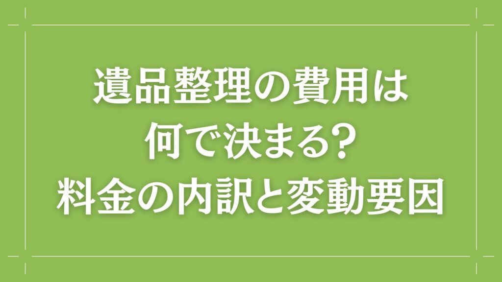 H2 遺品整理の費用は何で決まる?料金の内訳と変動要因