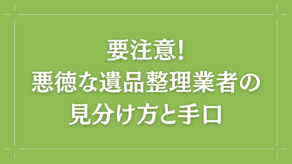 H2 要注意!悪徳な遺品整理業者の見分け方と手口