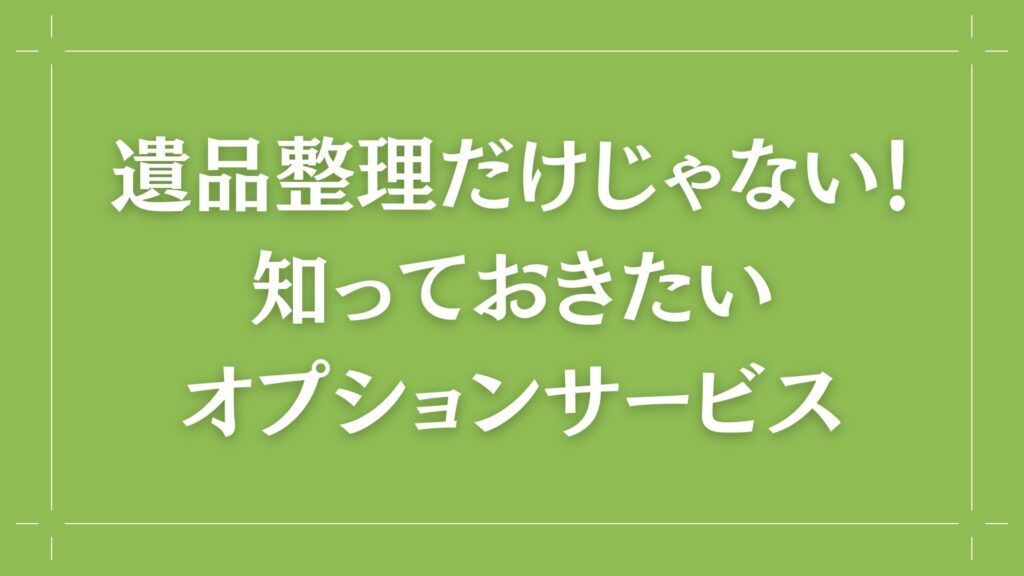 H2 遺品整理だけじゃない!知っておきたいオプションサービス