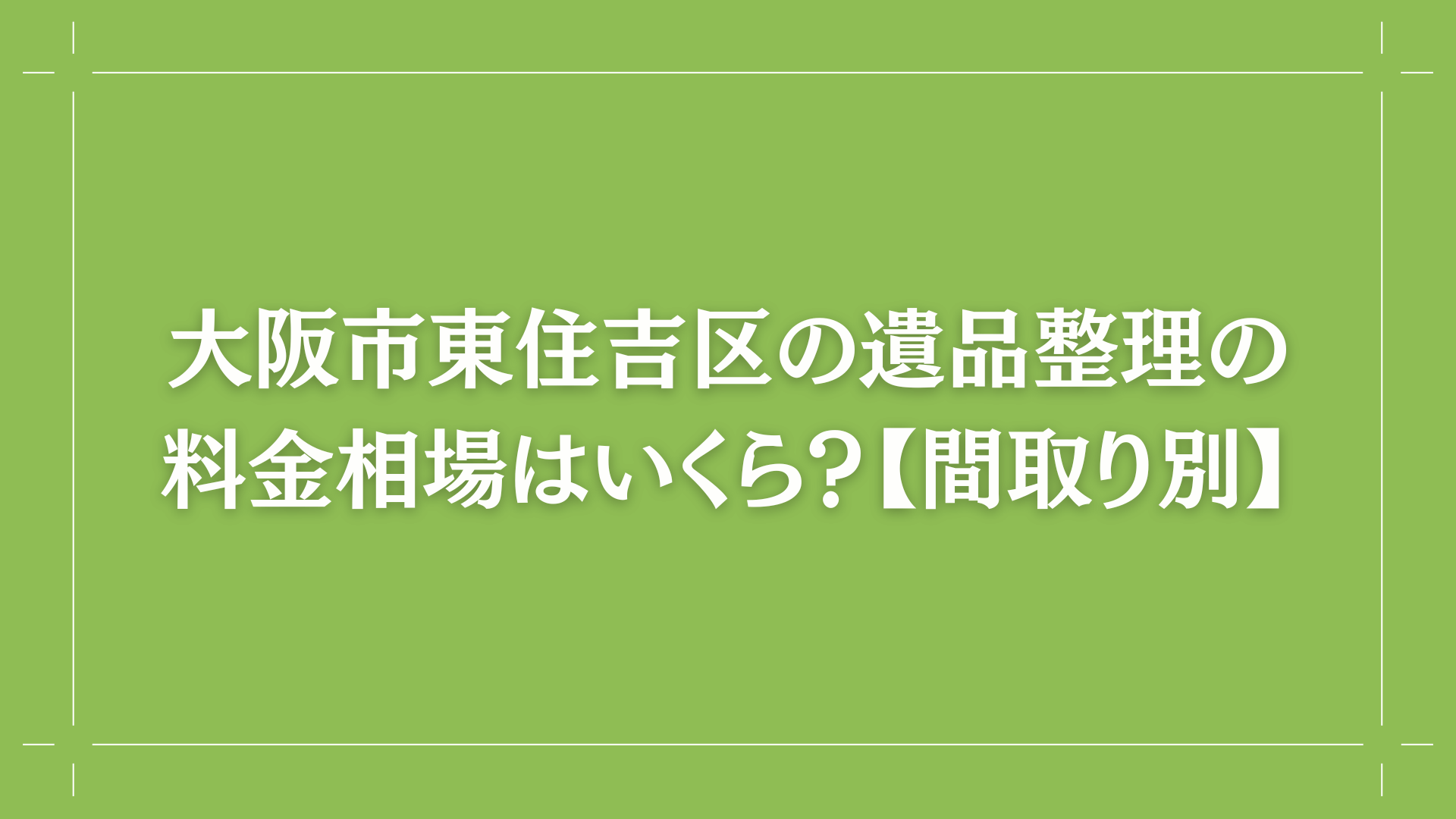 大阪市東住吉区の遺品整理の料金相場はいくら？【間取り別】コラム出し画像