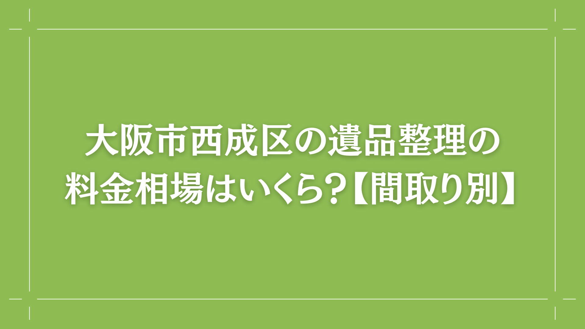 大阪市西成区の遺品整理の料金相場はいくら？【間取り別】コラム出し画像