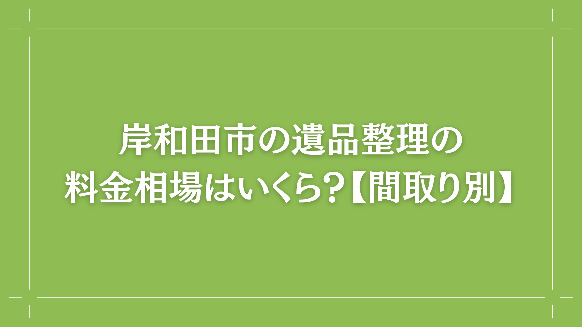 岸和田市の遺品整理の料金相場はいくら？【間取り別】コラム出し画像