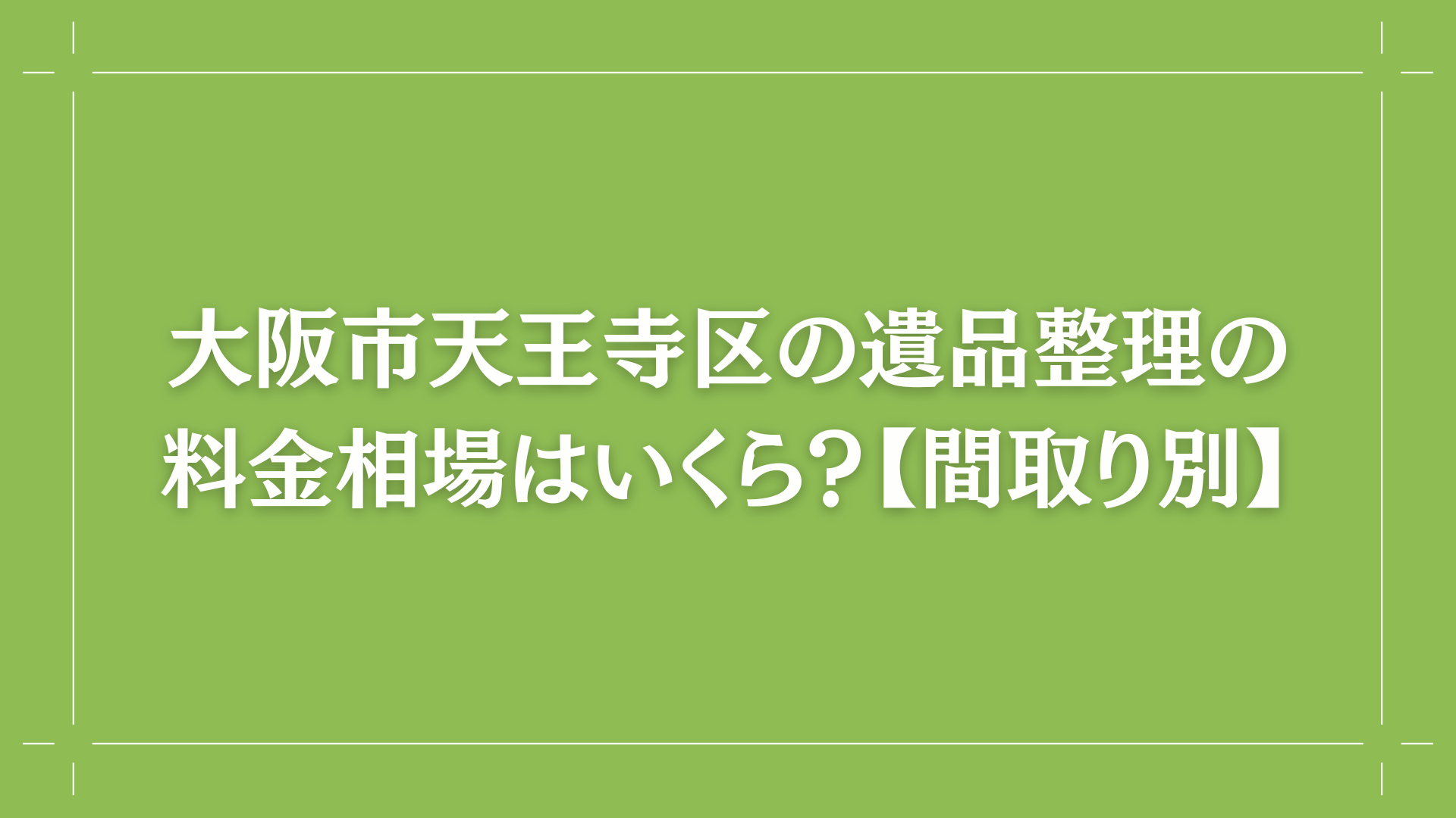 大阪市天王寺区の遺品整理の料金相場はいくら？【間取り別】コラム出し画像