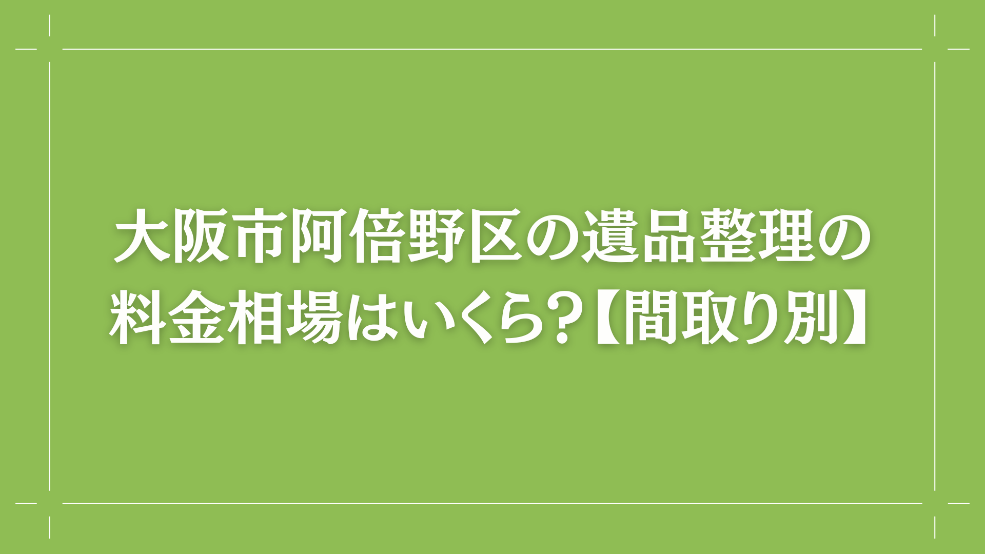 大阪市阿倍野区の遺品整理の料金相場はいくら？【間取り別】コラム出し画像