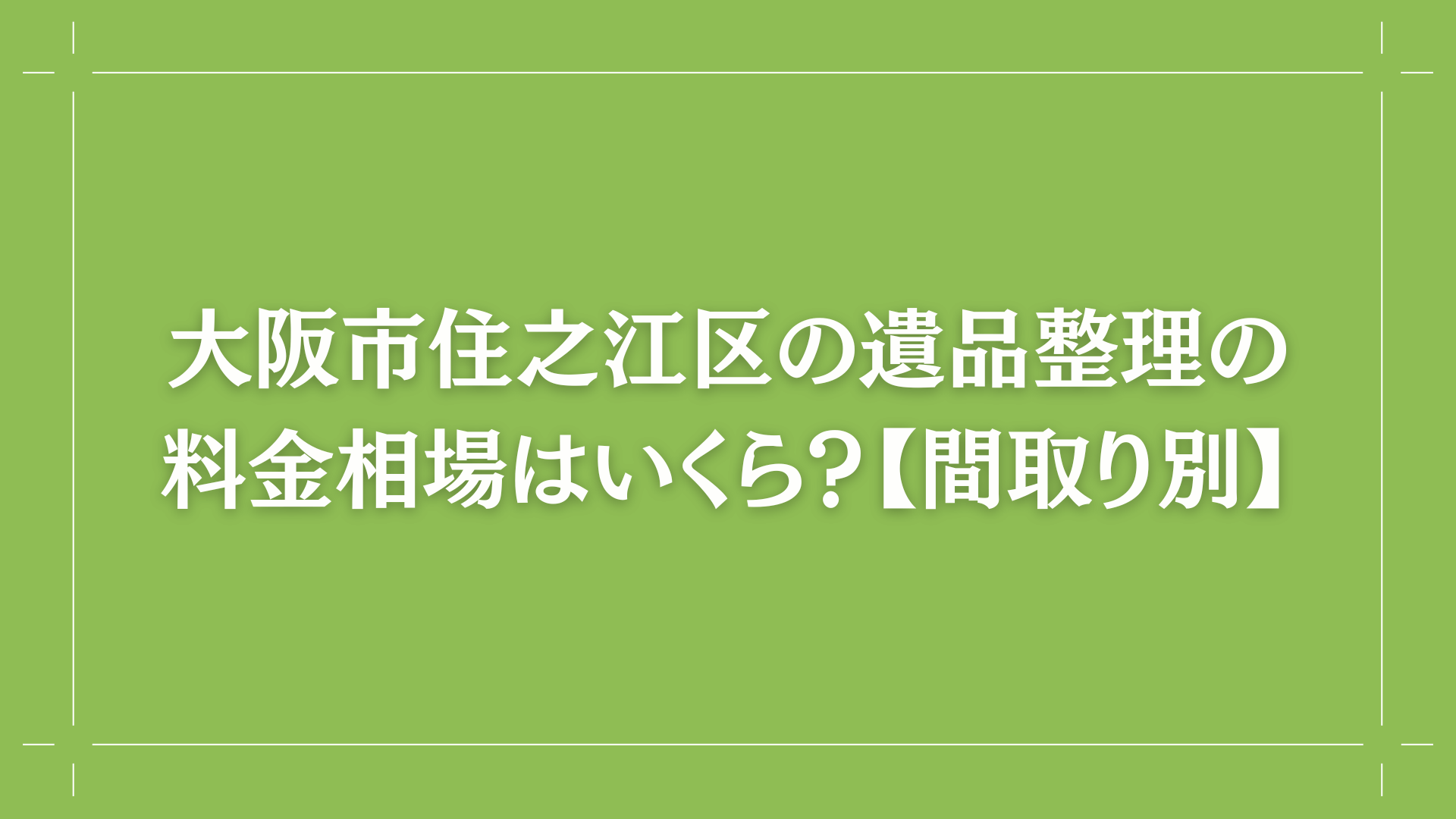 大阪市住之江区の遺品整理の料金相場はいくら？【間取り別】コラム出し画像