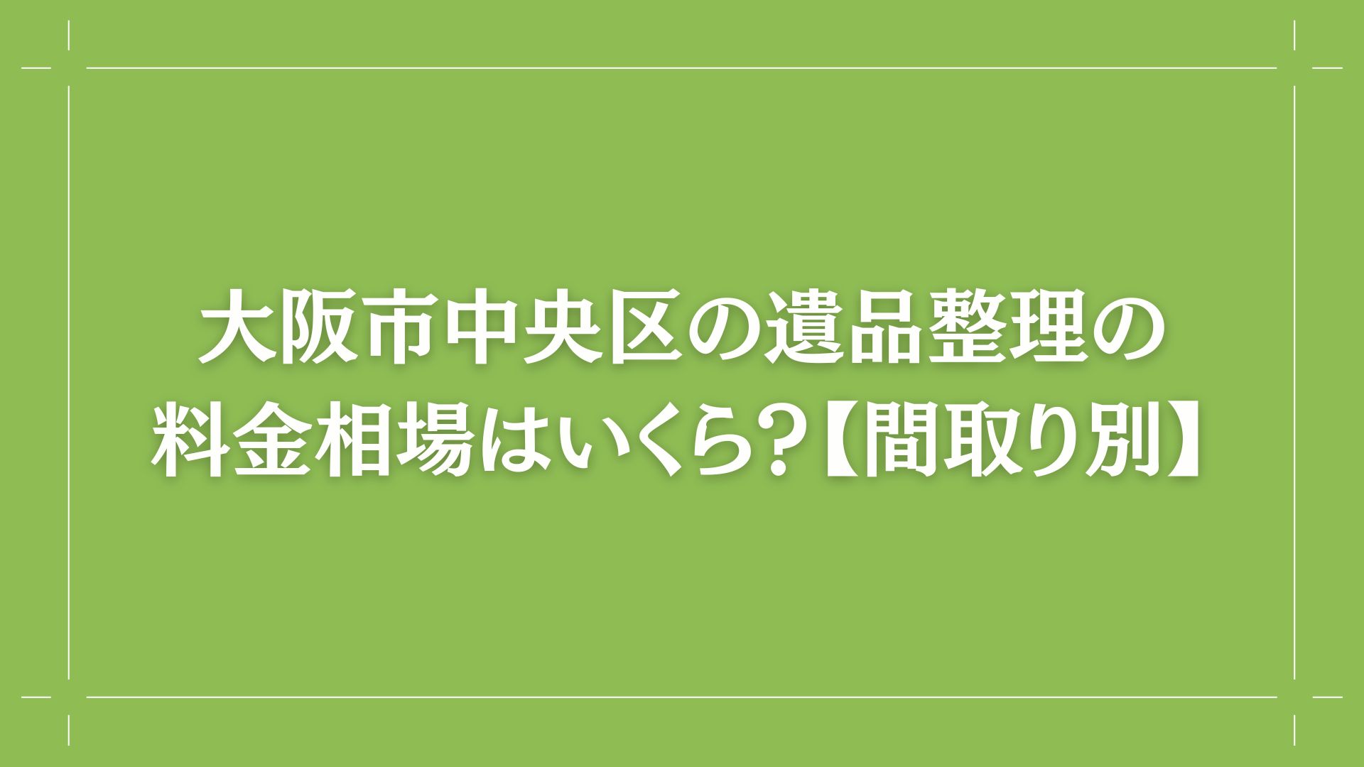 大阪市中央区の遺品整理の料金相場はいくら？【間取り別】コラム記事