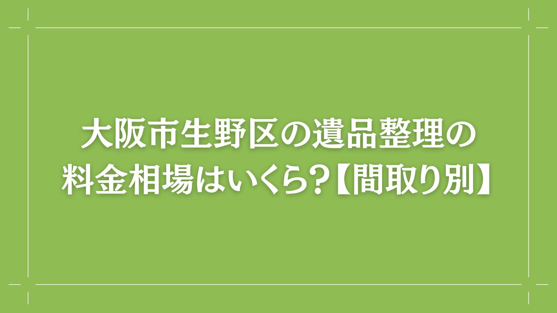 大阪市生野区の遺品整理の料金相場はいくら？【間取り別】コラム出し画像