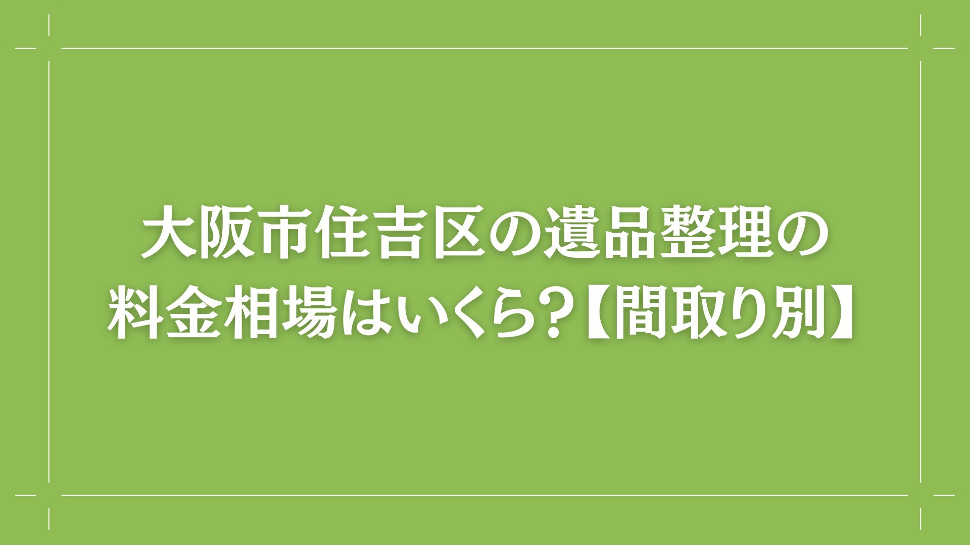 大阪市住吉区の遺品整理の料金相場はいくら？【間取り別】コラム出し画像