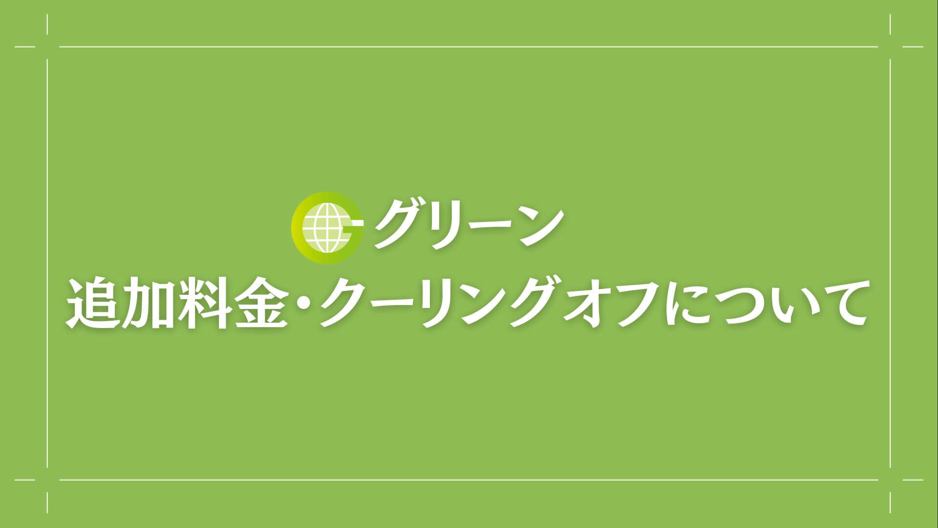 追加料金・クーリングオフについて