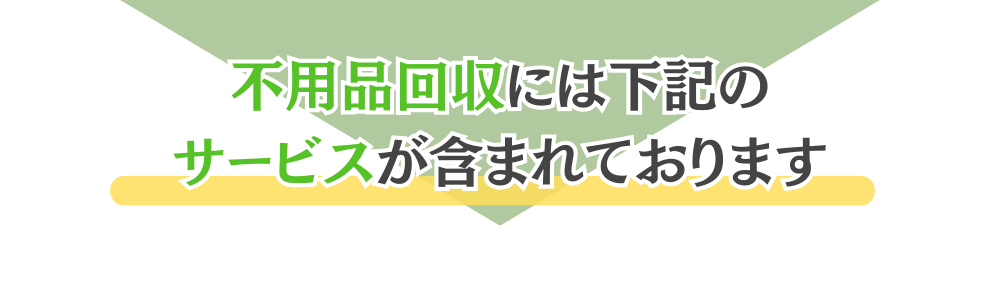 不用品回収には下記のサービスが含まれております。
